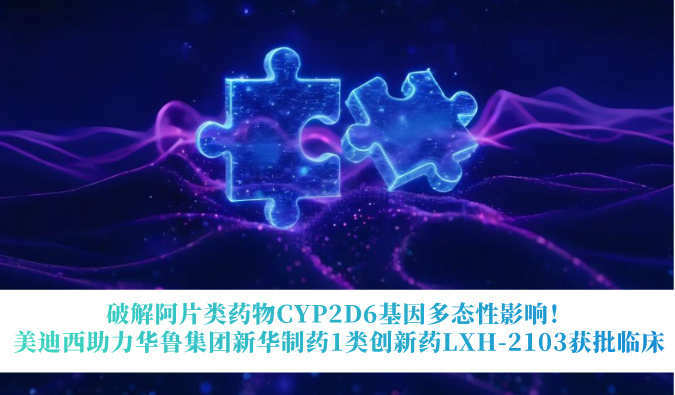 破解阿片类药物CYP2D6基因多态性影响！贝斯特全球最奢华的游戏平台助力华鲁集团新华制药1类创新药LXH-2103获批临床